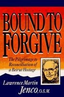 Bound to Forgive: The Pilgrimage to Reconciliation of a Beirut Hostage 0877935548 Book Cover