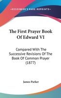 The First Prayer Book Of Edward VI: Compared With The Successive Revisions Of The Book Of Common Prayer 1165817101 Book Cover