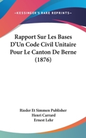 Rapport Sur Les Bases D'Un Code Civil Unitaire Pour Le Canton De Berne (1876) 1160238588 Book Cover