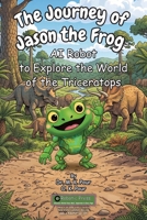 Journey of Jason the Frog AI Robot to Explore the World of the Triceratops 1971794678 Book Cover