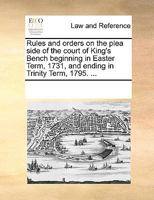 Rules and Orders on the Plea Side of the Court of King's Bench: Beginning in Easter Term 1731 and Ending in Trinity Term 1795: With Preface and Index 1377614417 Book Cover