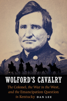 Wolford's Cavalry: The Colonel, the War in the West, and the Emancipation Question in Kentucky 1612348513 Book Cover