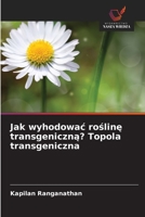 Jak wyhodowac rosline transgeniczna? Topola transgeniczna (Polish Edition) 6209588212 Book Cover