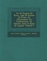 Vie et mémoires de Scipion de Ricci, évêque de Pistoie et Prato, réformateur du catholicisme en Toscane, sous le règne de Léopold, Volume 1 1288109113 Book Cover