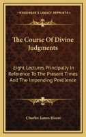 The Course Of Divine Judgments: Eight Lectures Principally In Reference To The Present Times And The Impending Pestilence 1430479779 Book Cover