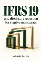 IFRS 19 and disclosure reduction for eligible subsidiaries: Efficiency, Accountability, and the Limits of Disclosure Reduction (IFRS in Practice) B0GWWQZ5MY Book Cover