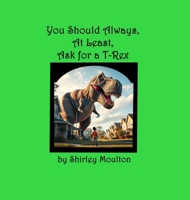 You Should Always, At Least, Ask for a T-Rex B0FP3Y9BB3 Book Cover