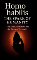 Homo habilis The Spark of Humanity: The First Toolmakers and the Dawn of Ingenuity (Origins of Humanity) B0FQJLC87N Book Cover