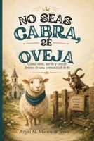 No seas cabra, sé oveja: Cómo vivir, servir y crecer dentro de una comunidad de fe (Spanish Edition) B0HF39G3D4 Book Cover