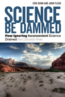 Science Be Dammed: How Ignoring Inconvenient Science Drained the Colorado River 0816543232 Book Cover