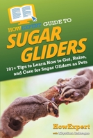 HowExpert Guide to Sugar Gliders: 101+ Tips to Learn How to Get, Raise, and Care for Sugar Gliders as Pets 1648918999 Book Cover