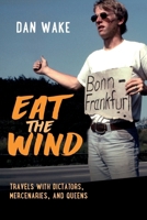 Eat the Wind : Travels with Dictators, Mercenaries, and Queens 1611536413 Book Cover