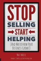Stop Selling. Start Helping.: And See How Your Business Grows! 1530431344 Book Cover