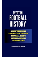 EVERTON FOOTBALL HISTORY: A Comprehensive Chronicle of Everton Football Club's Storied Journey Through Time B0CVVFDD89 Book Cover