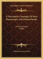 A Descriptive Catalogue Of Rare Manuscripts And Printed Books: Chiefly Liturgical 1164670999 Book Cover