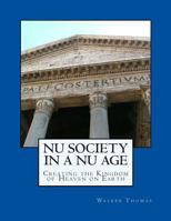 Nu Society in a Nu Age: Creating the Kingdom of Heaven on Earth 1482590824 Book Cover