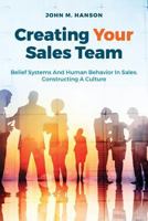 Creating Your Sales Team: Belief Systems and Human Behavior in Sales; Constructing a Culture 1535367717 Book Cover