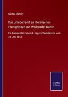 Das Urheberrecht an literarischen Erzeugnissen und Werken der Kunst: Ein Kommentar zu dem k. bayerischen Gesetze vom 28. Juni 1865 3752540648 Book Cover