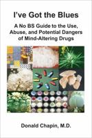 I've Got the Blues: A No Bs Guide to the Use, Abuse, and Potential Dangers of Legal and Illegal Mind-Altering Drugs 1935976141 Book Cover