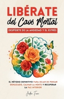 Libérate del Caos Mental: Despídete de la Ansiedad y el Estrés. El Método Definitivo para Dejar de Pensar Demasiado, Calmar la Mente y Recuperar la Paz Interior. (Spanish Edition) 1805561677 Book Cover