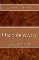 Underwall: Jack Eastman and the Sword of Fire 1468069462 Book Cover