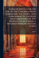 Form Of Service For The Use Of The Congregations, Embracing The Tenets, And Subscribing To The Rites And Ceremonies Of The People's Church [with A Specimen Sermon]. No.1 [of A Ser.]. 1179966457 Book Cover