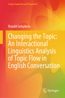 Changing the Topic: An Interactional Linguistics Analysis of Topic Flow in English Conversation (Corpus Linguistics and Pragmatics) 3031869117 Book Cover