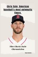 Chris Sale: Americas baseball's most enigmatic figure.: The Chris Sale Chronicles B0CR8HQMJH Book Cover