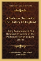 A Skeleton Outline of the History of England, an Abridgment of a Handbook in Outline of the Political History of England, by A.H. Dyke Acland and C. Ransome 1377598969 Book Cover
