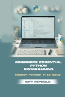BEGINNERS ESSENTIAL PYTHON PROGRAMMING: Master python in 10 days B0DYP3TG4F Book Cover