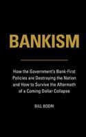 Bankism: How the Government's Bank-First Policies are Destroying the Nation and How to Survive the Aftermath of a Coming Dollar Collapse 0998076465 Book Cover