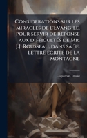Considerations sur les miracles de l'Evangile, pour servir de reponse aux difficultÃ(c)s de Mr. J.J. Rousseau, dans sa 3e. lettre ecrite de la montagne (French Edition) 1024120651 Book Cover