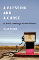 A Blessing and a Curse: Oil, Politics, and Morality in Bolivarian Venezuela 1503636623 Book Cover