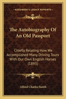 The Autobiography Of An Old Passport: Chiefly Relating How We Accomplished Many Driving Tours With Our Own English Horses 1166338681 Book Cover