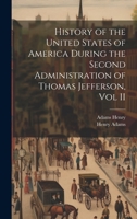 History of the United States of America During the Second Administration of Thomas Jefferson, Vol II 1022140329 Book Cover