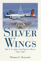 Silver Wings: The U.S. Army Airforce in Texas, 1940-1946 1933337737 Book Cover