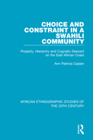 Choice and Constraint in a Swahili Community: Property, Hierarchy and Cognatic Descent on the East African Coast 1138493325 Book Cover