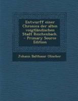 Entwurff Einer Chronica Der Alten Voigtl�ndischen Stadt Reichenbach. 1021554146 Book Cover