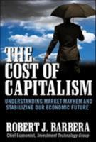 The Cost of Capitalism: Understanding Market Mayhem and Stabilizing our Economic Future 0071628444 Book Cover