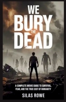 We Bury the Dead: A Complete Movie Guide to Survival, Fear, and the True Cost of Humanity B0GBJSPCLN Book Cover