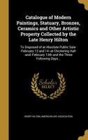 Catalogue of Modern Paintings, Statuary, Bronzes, Ceramics and Other Artistic Property Collected by the Late Henry Hilton: To Disposed of at Absolute Public Sale--February 13 and 14--at Chickering Hal 1361160292 Book Cover
