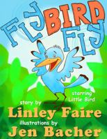 Fly Bird Fly: Little Bird's First Big Adventure 0991153219 Book Cover