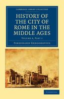History of the City of Rome in the Middle Ages: Volume 8, Part 1 1022846841 Book Cover