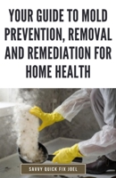 Your Guide to Mold Prevention, Removal and Remediation for Home Health: DIY Methods for Detecting, Eliminating and Preventing Mold Outbreaks to Create a Safe, Mold-Free Home Environment B0CV48PSWD Book Cover