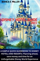DISNEY HOTEL GUIDE2023: A SIMPLE QUICK GUIDEBOOK TO DISNEY HOTELs AND RESORTs: Planning ahead, save money and time for an Unforgettable Disney World Experience B0BYRJGGJG Book Cover