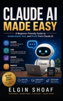 Claude AI Made Easy: How to Use Claude AI to Make Life Easier, Work Smarter, Learn Faster, and Stay Ahead in the AI Age B0H342ZT69 Book Cover