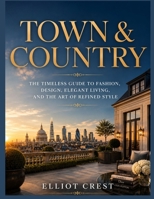 TOWN AND COUNTRY: Timeless Fashion, Elegant Design, and the Art of Luxury Living B0H8BFZ51K Book Cover