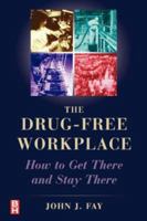 The Drug Free Workplace, How to Get There and Stay There 0750671874 Book Cover