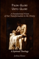 From Glory Unto Glory: A Foundational Vision of Our Transformation in the Trinity - A Spiritual Theology B0FS7NH98Z Book Cover