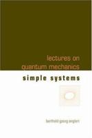 Lectures on Quantum Mechanics: Simple Systems (Lectures on Quantum Mechanics) 9812569731 Book Cover